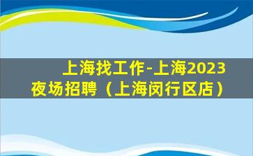 上海找工作-上海2023夜场招聘（上海闵行区店）