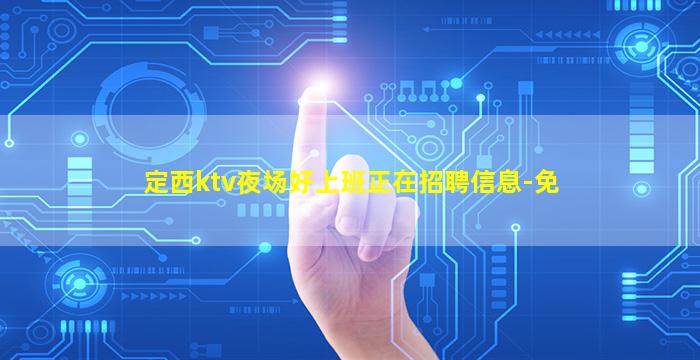 定西ktv夜场好上班正在招聘信息-免